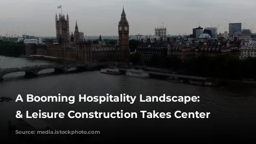 A Booming Hospitality Landscape: Hotels & Leisure Construction Takes Center Stage