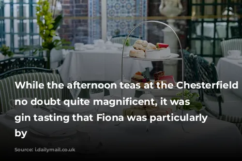 While the afternoon teas at the Chesterfield are no doubt quite magnificent, it was a gin tasting that Fiona was particularly impressed by