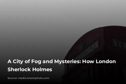 A City of Fog and Mysteries: How London Shaped Sherlock Holmes