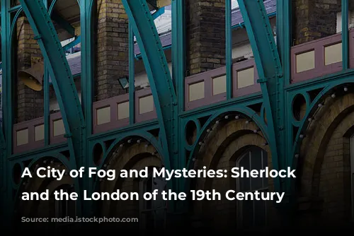 A City of Fog and Mysteries: Sherlock Holmes and the London of the 19th Century