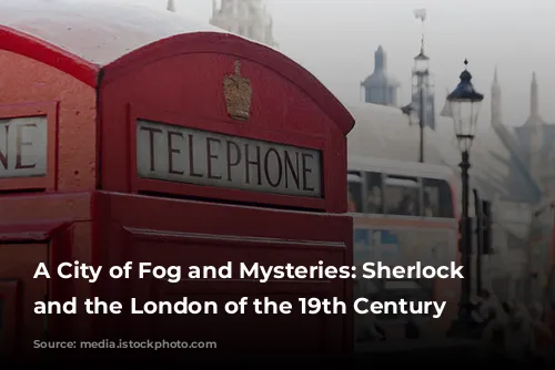 A City of Fog and Mysteries: Sherlock Holmes and the London of the 19th Century