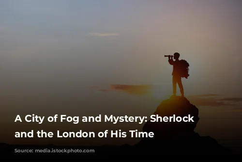 A City of Fog and Mystery: Sherlock Holmes and the London of His Time