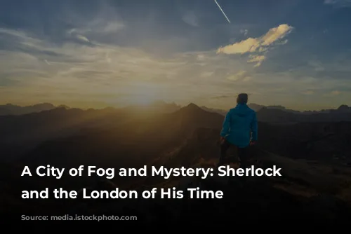 A City of Fog and Mystery: Sherlock Holmes and the London of His Time