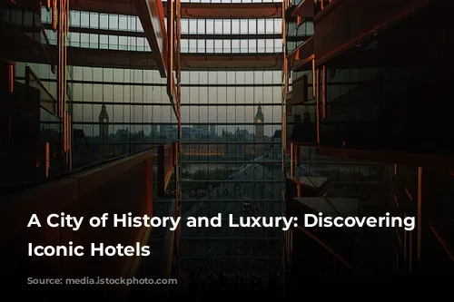 A City of History and Luxury: Discovering London's Iconic Hotels