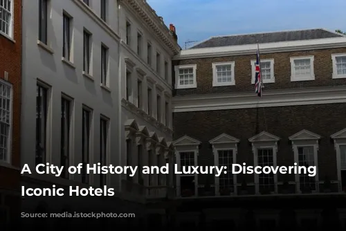 A City of History and Luxury: Discovering London's Iconic Hotels