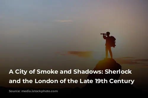 A City of Smoke and Shadows: Sherlock Holmes and the London of the Late 19th Century