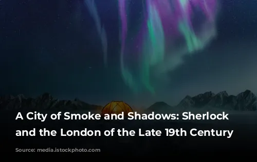 A City of Smoke and Shadows: Sherlock Holmes and the London of the Late 19th Century