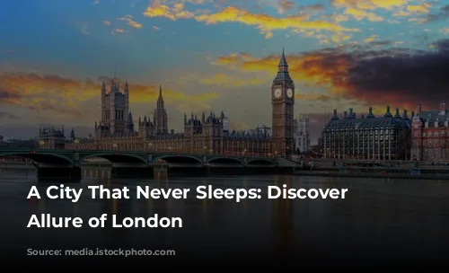 A City That Never Sleeps: Discover the Allure of London