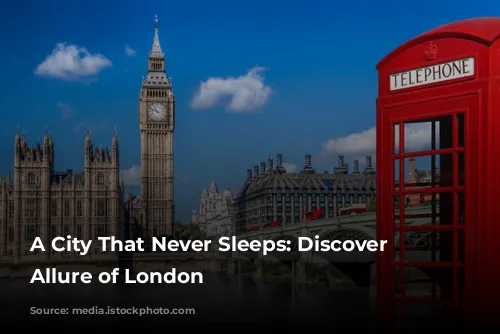 A City That Never Sleeps: Discover the Allure of London