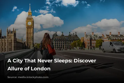 A City That Never Sleeps: Discover the Allure of London