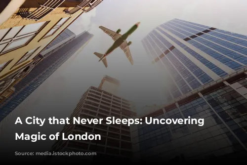 A City that Never Sleeps: Uncovering the Magic of London