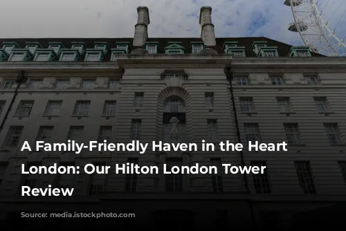 A Family-Friendly Haven in the Heart of London: Our Hilton London Tower Bridge Review