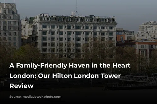 A Family-Friendly Haven in the Heart of London: Our Hilton London Tower Bridge Review