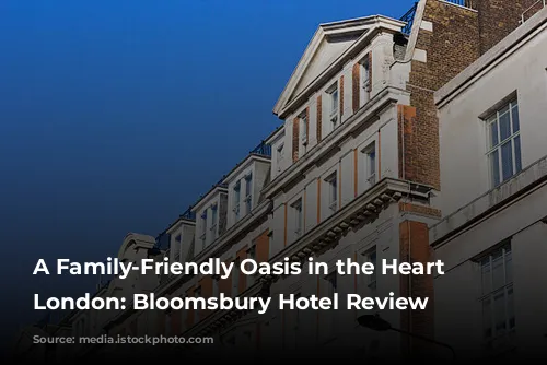 A Family-Friendly Oasis in the Heart of London: Bloomsbury Hotel Review