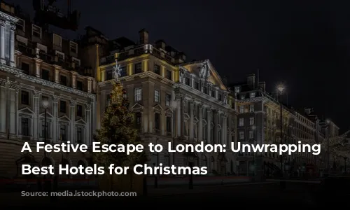 A Festive Escape to London: Unwrapping the Best Hotels for Christmas