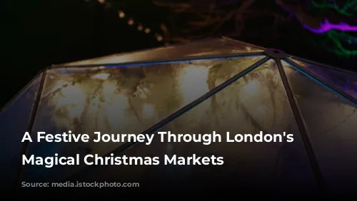 A Festive Journey Through London's Most Magical Christmas Markets