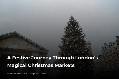 A Festive Journey Through London's Most Magical Christmas Markets