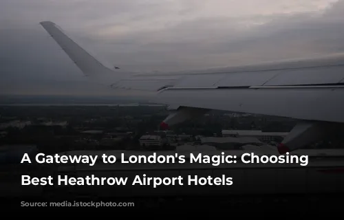 A Gateway to London's Magic: Choosing the Best Heathrow Airport Hotels