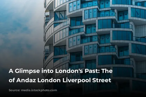 A Glimpse into London's Past: The Story of Andaz London Liverpool Street