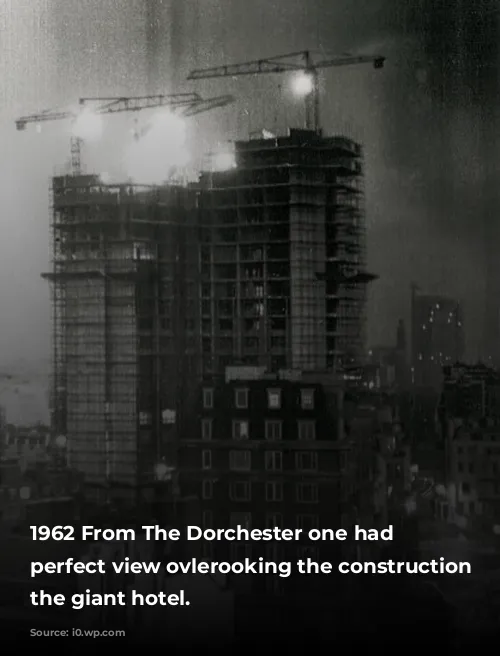 1962 From The Dorchester one had a perfect view ovlerooking the construction of the giant hotel.