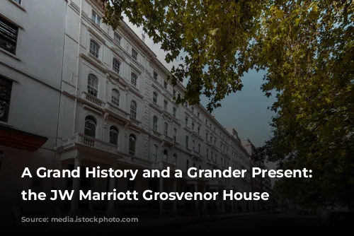 A Grand History and a Grander Present: Exploring the JW Marriott Grosvenor House