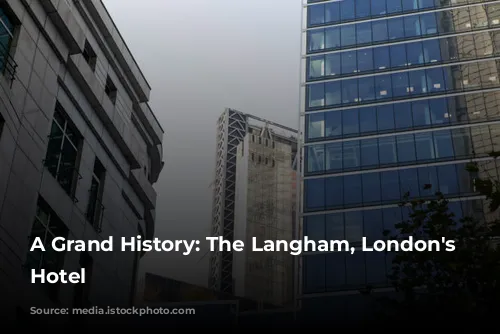 A Grand History: The Langham, London's Iconic Hotel