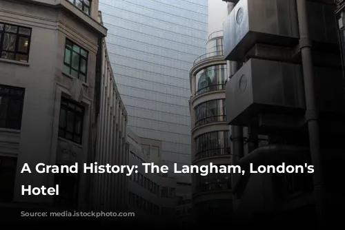 A Grand History: The Langham, London's Iconic Hotel