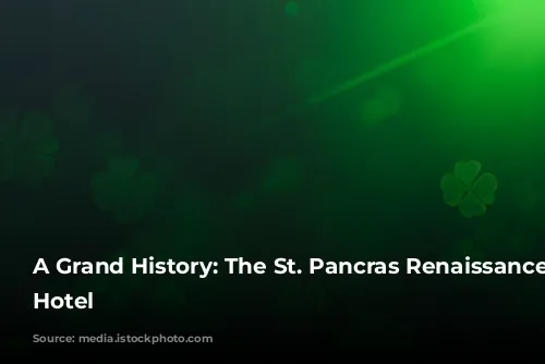 A Grand History: The St. Pancras Renaissance London Hotel