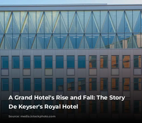 A Grand Hotel's Rise and Fall: The Story of De Keyser's Royal Hotel