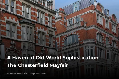 A Haven of Old-World Sophistication: Exploring The Chesterfield Mayfair