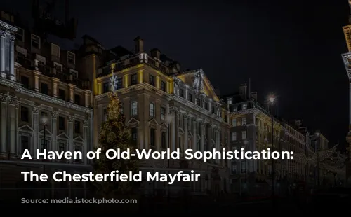 A Haven of Old-World Sophistication: Exploring The Chesterfield Mayfair