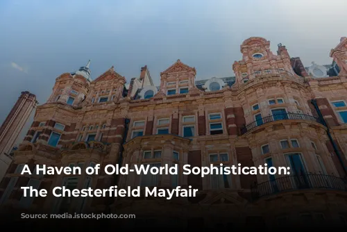 A Haven of Old-World Sophistication: Exploring The Chesterfield Mayfair