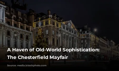 A Haven of Old-World Sophistication: Exploring The Chesterfield Mayfair