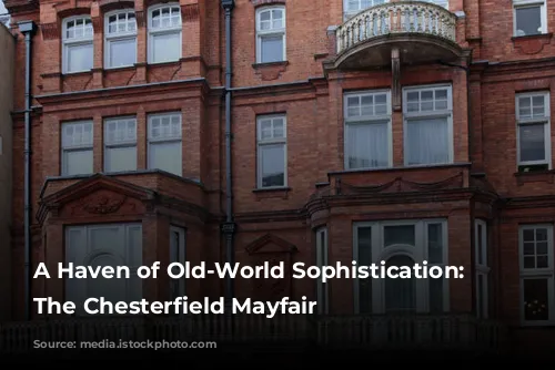 A Haven of Old-World Sophistication: Exploring The Chesterfield Mayfair