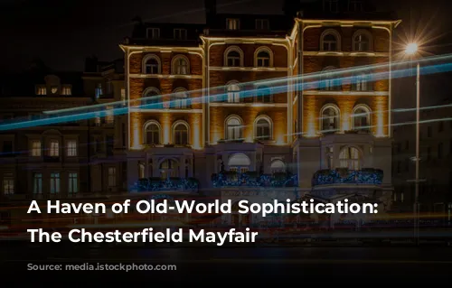 A Haven of Old-World Sophistication: Exploring The Chesterfield Mayfair