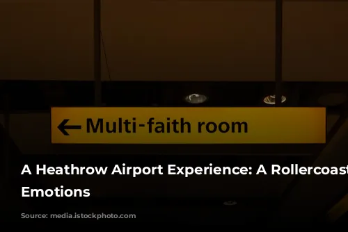 A Heathrow Airport Experience: A Rollercoaster of Emotions