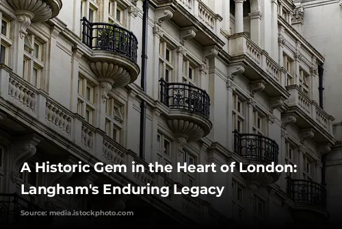 A Historic Gem in the Heart of London: The Langham's Enduring Legacy