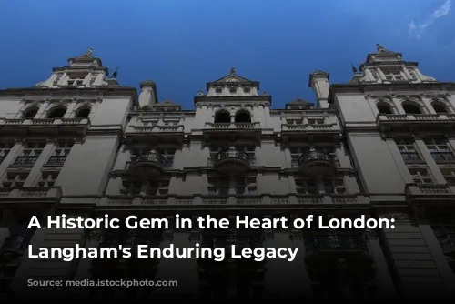 A Historic Gem in the Heart of London: The Langham's Enduring Legacy