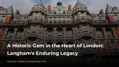 A Historic Gem in the Heart of London: The Langham's Enduring Legacy