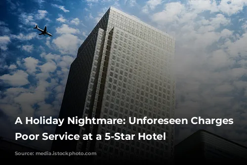 A Holiday Nightmare: Unforeseen Charges and Poor Service at a 5-Star Hotel