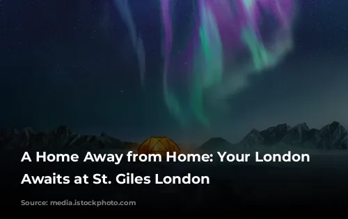 A Home Away from Home: Your London Adventure Awaits at St. Giles London