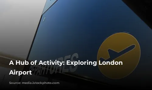 A Hub of Activity: Exploring London Heathrow Airport