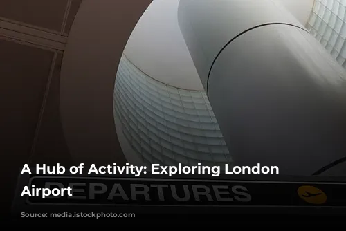 A Hub of Activity: Exploring London Heathrow Airport