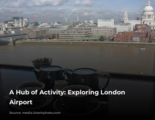 A Hub of Activity: Exploring London Heathrow Airport