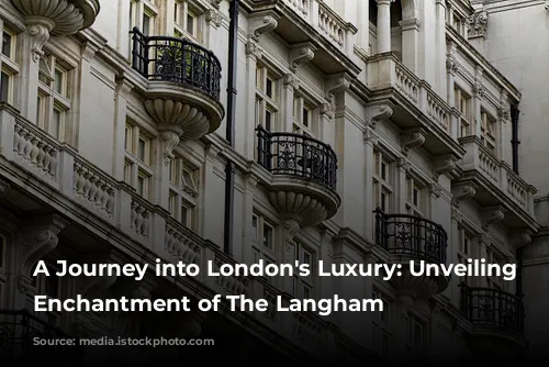 A Journey into London's Luxury: Unveiling the Enchantment of The Langham