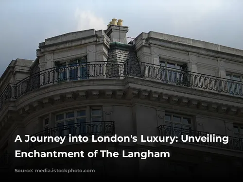 A Journey into London's Luxury: Unveiling the Enchantment of The Langham