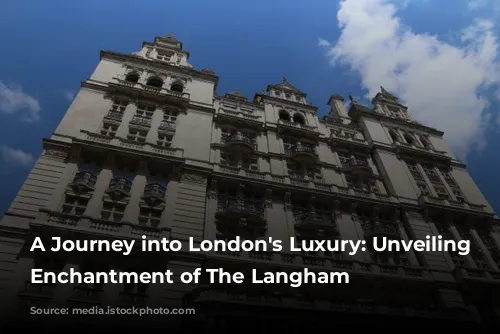 A Journey into London's Luxury: Unveiling the Enchantment of The Langham