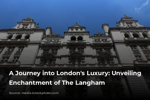 A Journey into London's Luxury: Unveiling the Enchantment of The Langham