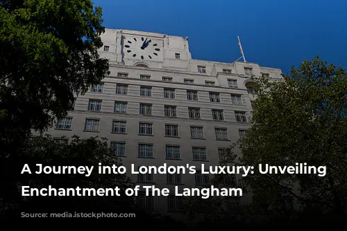 A Journey into London's Luxury: Unveiling the Enchantment of The Langham