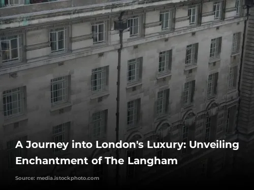 A Journey into London's Luxury: Unveiling the Enchantment of The Langham